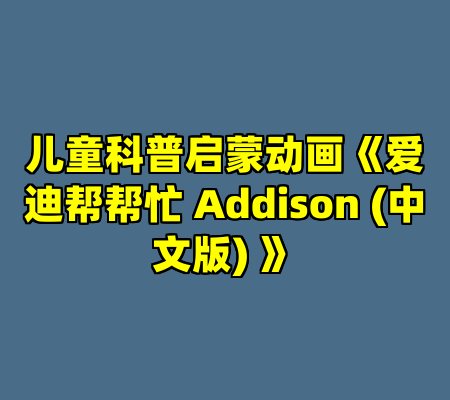 儿童科普启蒙动画《爱迪帮帮忙 Addison (中文版) 》