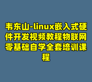 韦东山-linux嵌入式硬件开发视频教程物联网零基础自学全套培训课程-cc资源站