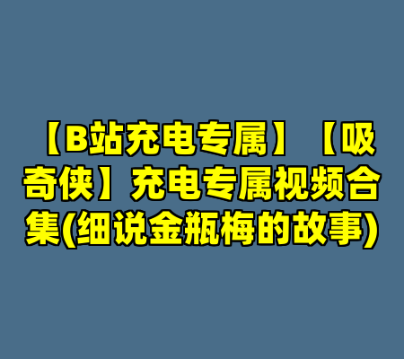 【B站充电专属】【吸奇侠】充电专属视频合集(细说金瓶梅的故事)