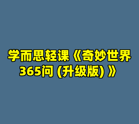 学而思轻课《奇妙世界365问 (升级版) 》