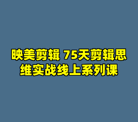 映美剪辑 75天剪辑思维实战线上系列课