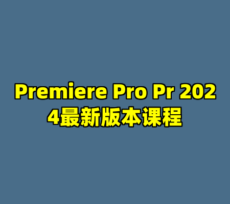 Premiere Pro Pr 2024最新版本课程