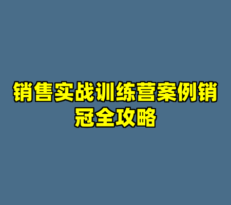 销售实战训练营案例销冠全攻略
