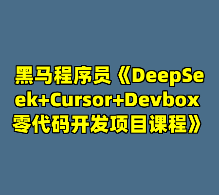 黑马程序员《DeepSeek+Cursor+Devbox 零代码开发项目课程》