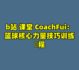 b站 课堂 CoachFui：篮球核心力量技巧训练課程-cc资源站