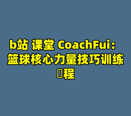b站 课堂 CoachFui：篮球核心力量技巧训练課程