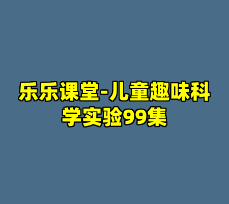乐乐课堂-儿童趣味科学实验99集