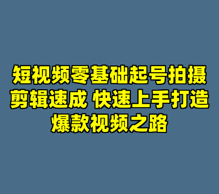 短视频零基础起号拍摄剪辑速成 快速上手打造爆款视频之路