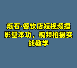 烁石·餐饮店短视频摄影基本功，视频拍摄实战教学-cc资源站