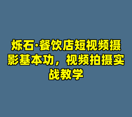 烁石·餐饮店短视频摄影基本功，视频拍摄实战教学
