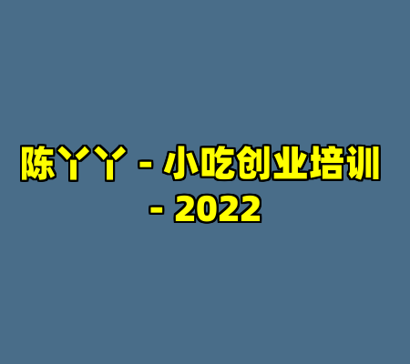 陈丫丫 - 小吃创业培训 - 2022
