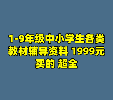 1-9年级中小学生各类教材辅导资料 1999元买的 超全