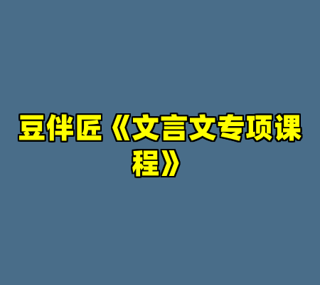 豆伴匠《文言文专项课程》