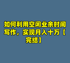 如何利用空闲业余时间写作，实现月入十万【完结】-cc资源站