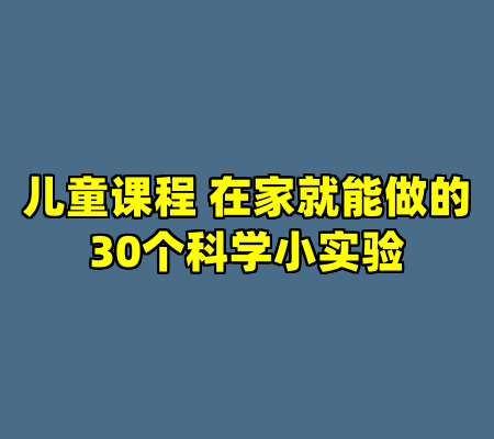 儿童课程 在家就能做的30个科学小实验