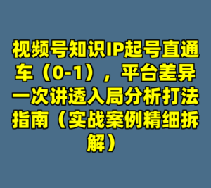 视频号知识IP起号直通车（0-1），平台差异一次讲透入局分析打法指南（实战案例精细拆解）-cc资源站