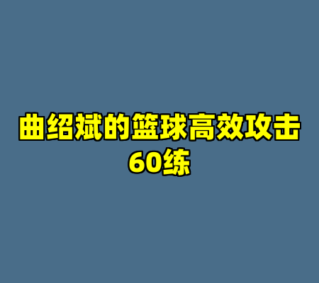 曲绍斌的篮球高效攻击60练