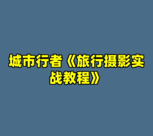 城市行者《旅行摄影实战教程》-cc资源站