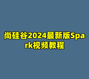 尚硅谷2024最新版Spark视频教程-cc资源站