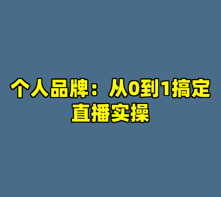 个人品牌：从0到1搞定直播实操