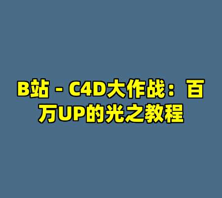 B站 - C4D大作战：百万UP的光之教程