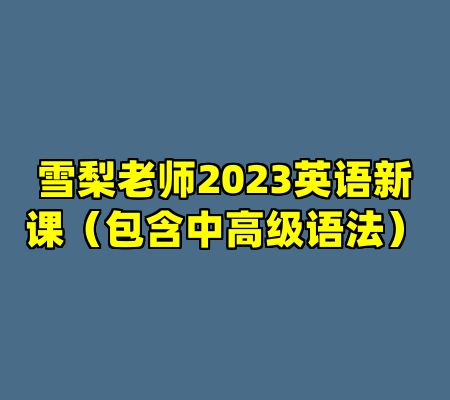 雪梨老师2023英语新课（包含中高级语法）