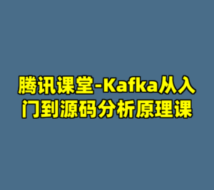腾讯课堂-Kafka从入门到源码分析原理课-cc资源站