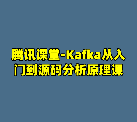 腾讯课堂-Kafka从入门到源码分析原理课