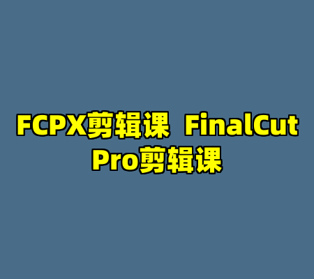 FCPX剪辑课  FinalCutPro剪辑课
