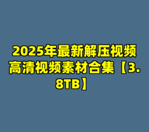 2025年最新解压视频高清视频素材合集【3.8TB】-cc资源站