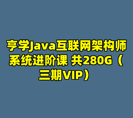 亨学Java互联网架构师系统进阶课 共280G（三期VIP）