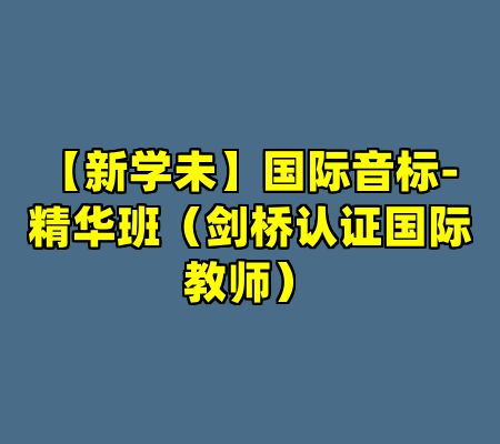 【新学未】国际音标-精华班（剑桥认证国际教师）
