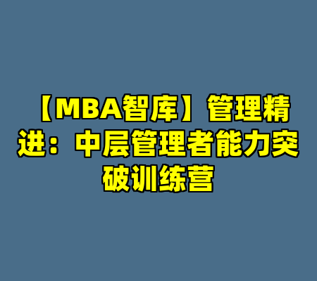 【MBA智库】管理精进：中层管理者能力突破训练营