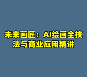 未来画匠：AI绘画全技法与商业应用精讲-cc资源站