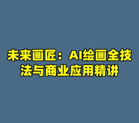 未来画匠：AI绘画全技法与商业应用精讲
