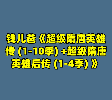 钱儿爸《超级隋唐英雄传 (1-10季) +超级隋唐英雄后传 (1-4季) 》