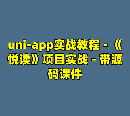 uni-app实战教程 - 《悦读》项目实战 - 带源码课件