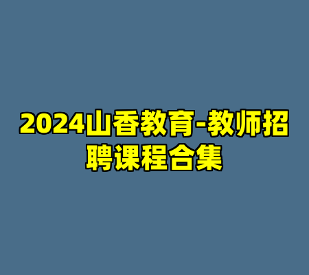 2024山香教育-教师招聘课程合集