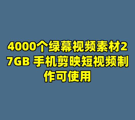 4000个绿幕视频素材27GB 手机剪映短视频制作可使用