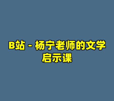 B站 - 杨宁老师的文学启示课
