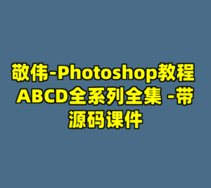 敬伟-Photoshop教程 ABCD全系列全集 -带源码课件-cc资源站