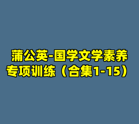 蒲公英-国学文学素养专项训练（合集1-15）