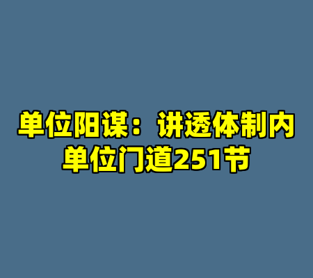 单位阳谋：讲透体制内单位门道251节