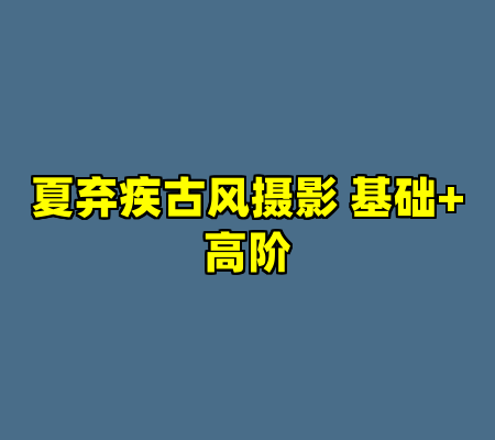 夏弃疾古风摄影 基础+高阶