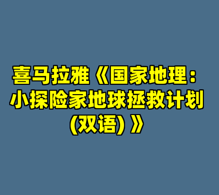 喜马拉雅《国家地理：小探险家地球拯救计划 (双语) 》