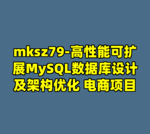 mksz79-高性能可扩展MySQL数据库设计及架构优化 电商项目-cc资源站