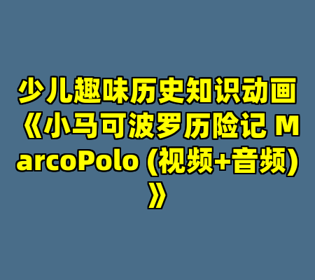 少儿趣味历史知识动画《小马可波罗历险记 MarcoPolo (视频+音频) 》