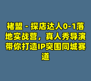 褚盟 - 探店达人0-1落地实战营，真人秀导演带你打造IP突围同城赛道-cc资源站