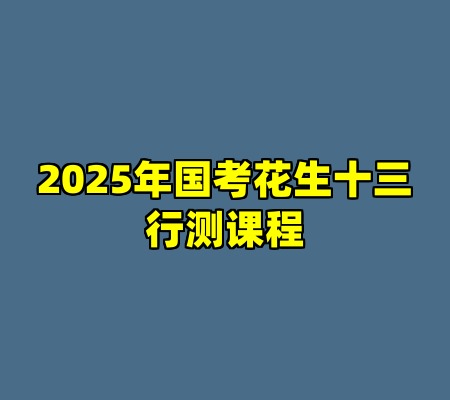 2025年国考花生十三行测课程