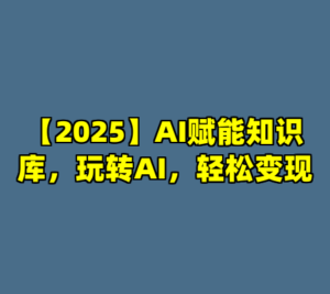 【2025】AI赋能知识库，玩转AI，轻松变现-cc资源站
